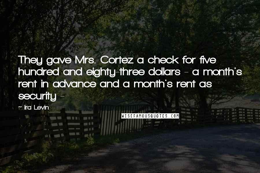 Ira Levin Quotes: They gave Mrs. Cortez a check for five hundred and eighty-three dollars - a month's rent in advance and a month's rent as security -