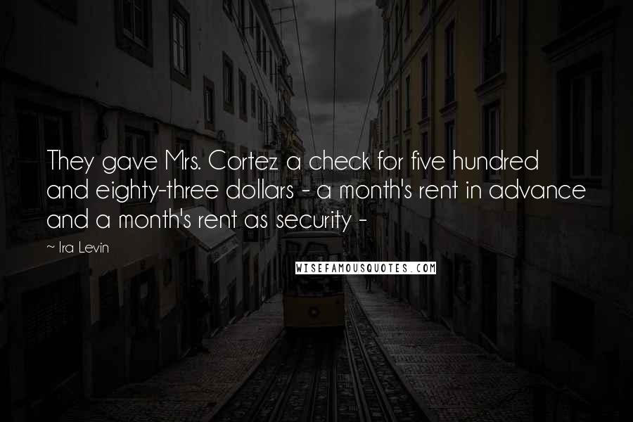 Ira Levin Quotes: They gave Mrs. Cortez a check for five hundred and eighty-three dollars - a month's rent in advance and a month's rent as security -