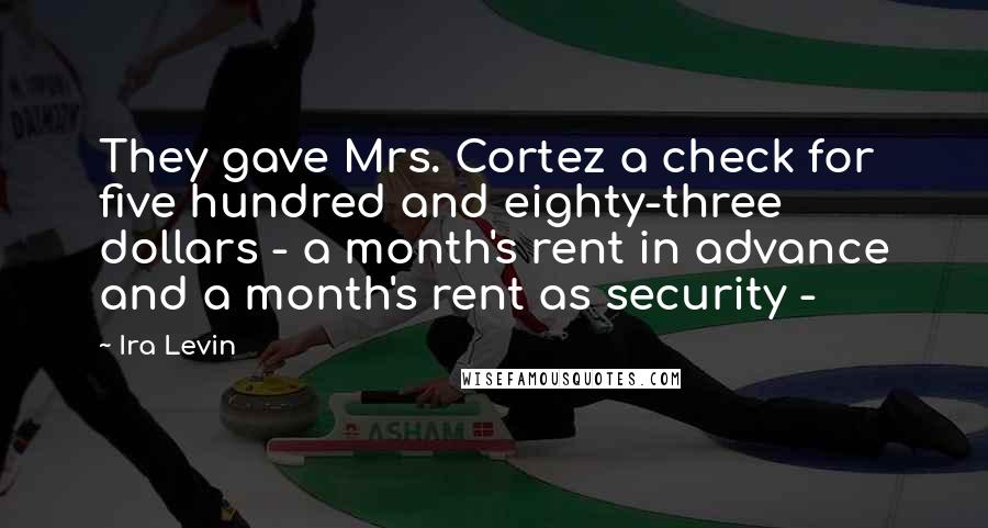 Ira Levin Quotes: They gave Mrs. Cortez a check for five hundred and eighty-three dollars - a month's rent in advance and a month's rent as security -