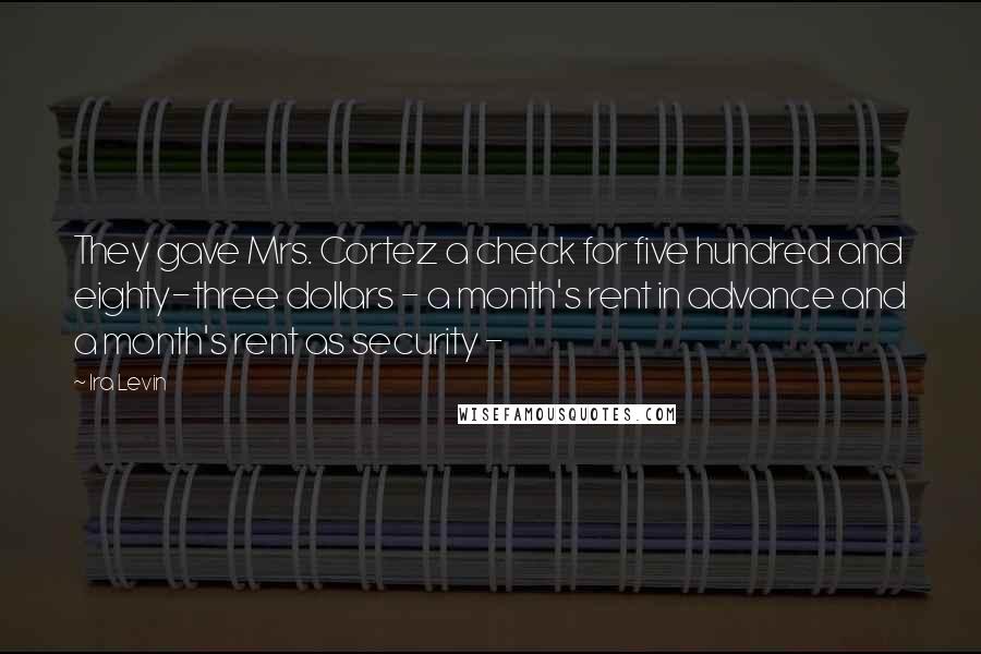 Ira Levin Quotes: They gave Mrs. Cortez a check for five hundred and eighty-three dollars - a month's rent in advance and a month's rent as security -