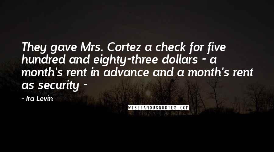 Ira Levin Quotes: They gave Mrs. Cortez a check for five hundred and eighty-three dollars - a month's rent in advance and a month's rent as security -