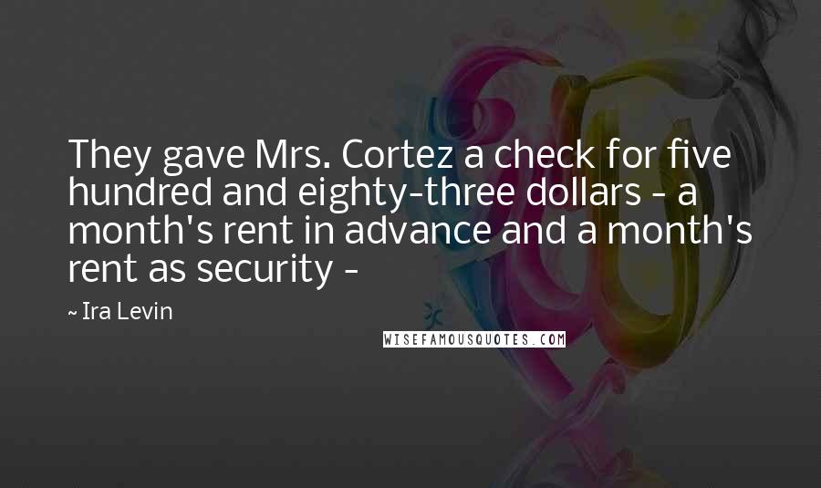 Ira Levin Quotes: They gave Mrs. Cortez a check for five hundred and eighty-three dollars - a month's rent in advance and a month's rent as security -