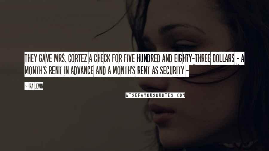 Ira Levin Quotes: They gave Mrs. Cortez a check for five hundred and eighty-three dollars - a month's rent in advance and a month's rent as security -