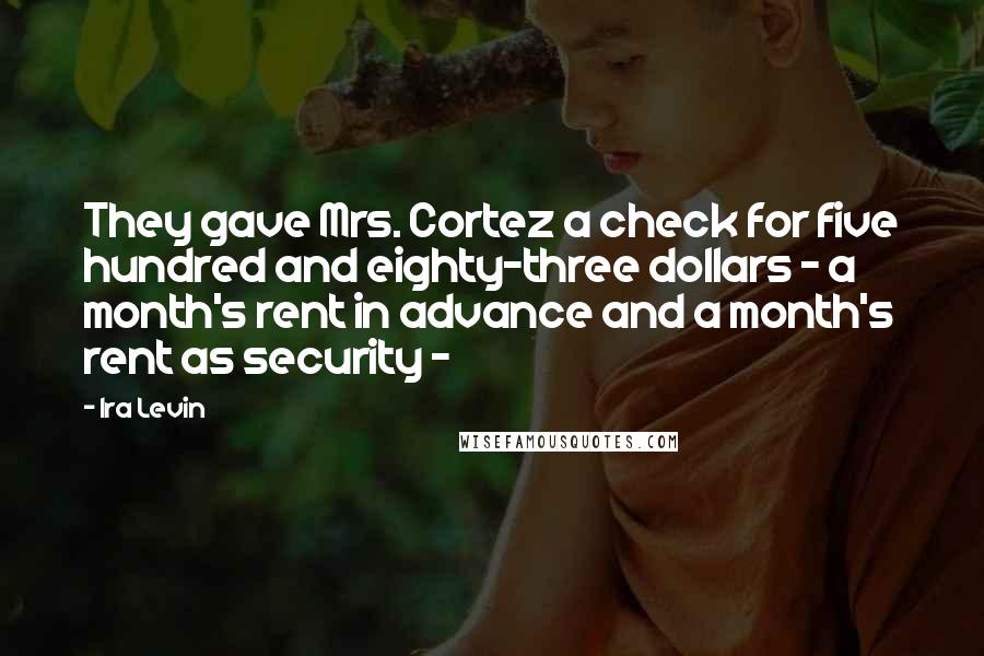 Ira Levin Quotes: They gave Mrs. Cortez a check for five hundred and eighty-three dollars - a month's rent in advance and a month's rent as security -