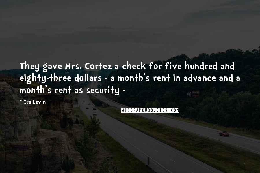 Ira Levin Quotes: They gave Mrs. Cortez a check for five hundred and eighty-three dollars - a month's rent in advance and a month's rent as security -