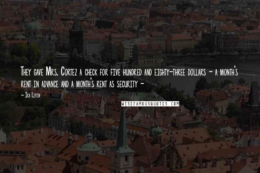 Ira Levin Quotes: They gave Mrs. Cortez a check for five hundred and eighty-three dollars - a month's rent in advance and a month's rent as security -
