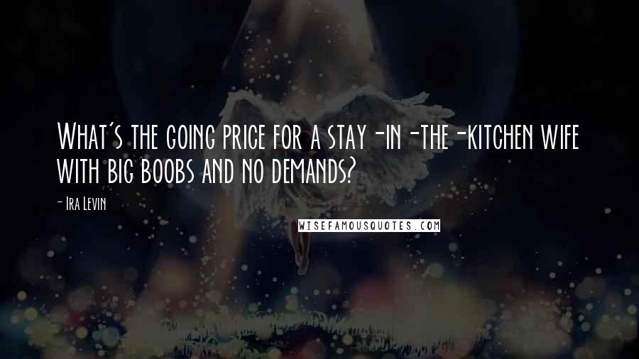 Ira Levin Quotes: What's the going price for a stay-in-the-kitchen wife with big boobs and no demands?