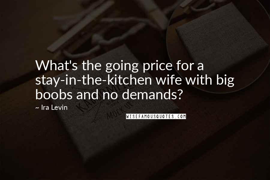 Ira Levin Quotes: What's the going price for a stay-in-the-kitchen wife with big boobs and no demands?