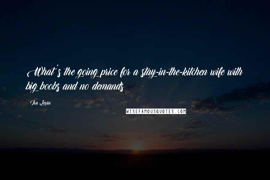 Ira Levin Quotes: What's the going price for a stay-in-the-kitchen wife with big boobs and no demands?