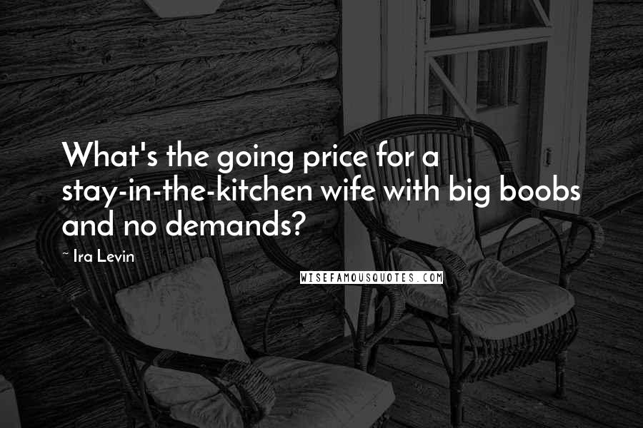 Ira Levin Quotes: What's the going price for a stay-in-the-kitchen wife with big boobs and no demands?