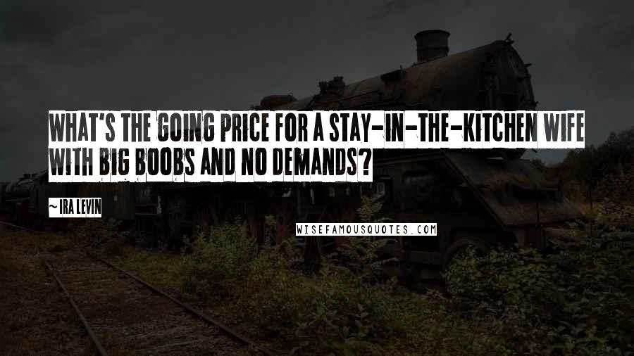 Ira Levin Quotes: What's the going price for a stay-in-the-kitchen wife with big boobs and no demands?
