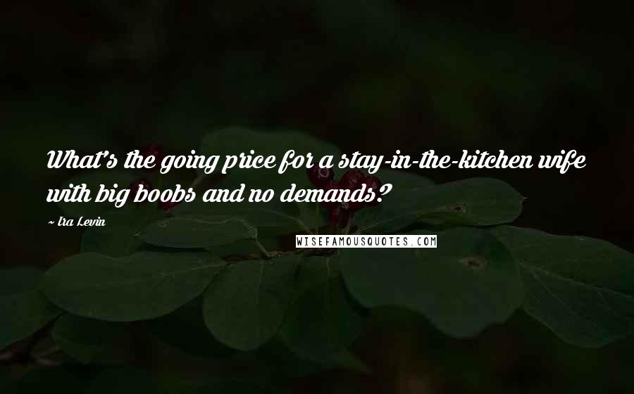 Ira Levin Quotes: What's the going price for a stay-in-the-kitchen wife with big boobs and no demands?