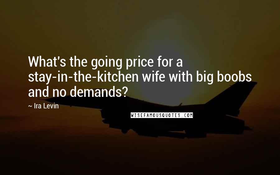 Ira Levin Quotes: What's the going price for a stay-in-the-kitchen wife with big boobs and no demands?
