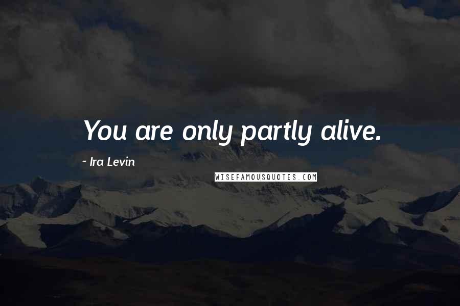 Ira Levin Quotes: You are only partly alive.