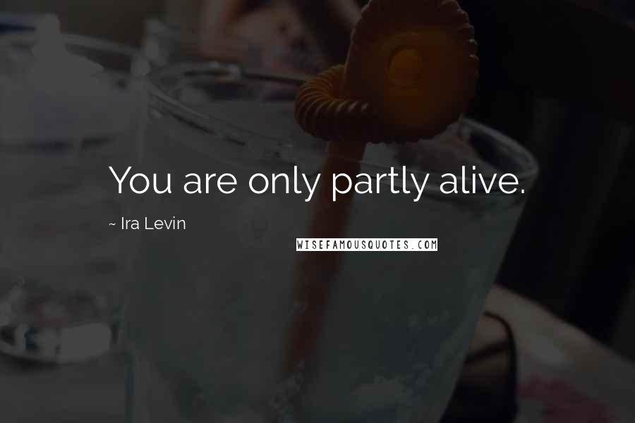 Ira Levin Quotes: You are only partly alive.