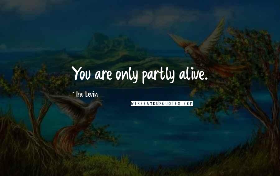 Ira Levin Quotes: You are only partly alive.