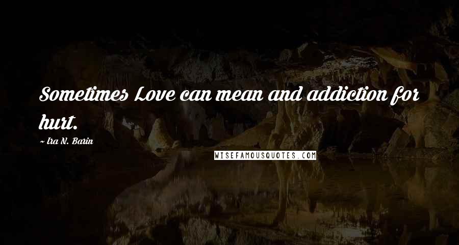 Ira N. Barin Quotes: Sometimes Love can mean and addiction for hurt.