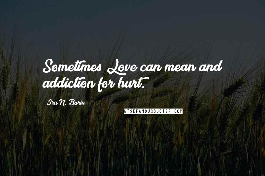 Ira N. Barin Quotes: Sometimes Love can mean and addiction for hurt.