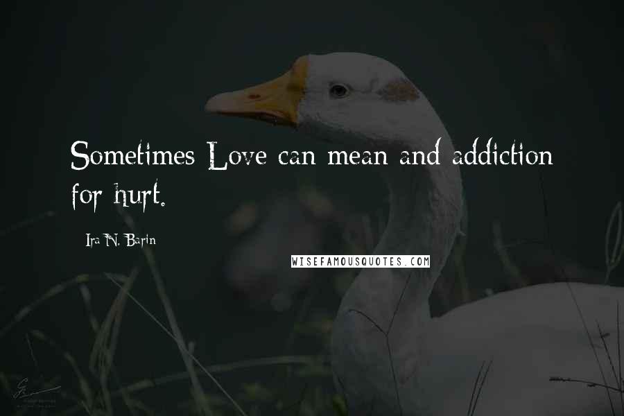 Ira N. Barin Quotes: Sometimes Love can mean and addiction for hurt.