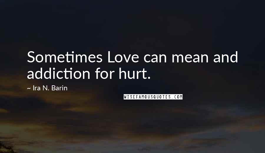Ira N. Barin Quotes: Sometimes Love can mean and addiction for hurt.
