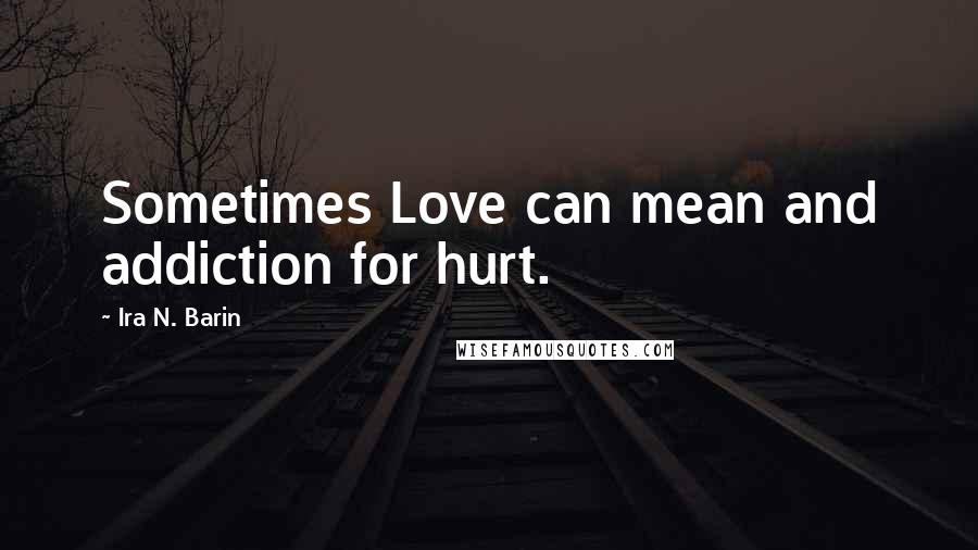 Ira N. Barin Quotes: Sometimes Love can mean and addiction for hurt.