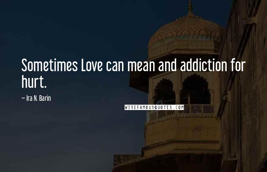 Ira N. Barin Quotes: Sometimes Love can mean and addiction for hurt.
