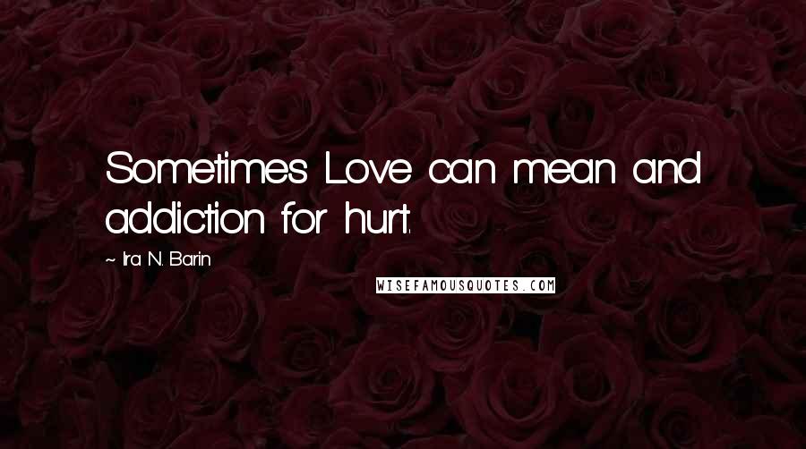 Ira N. Barin Quotes: Sometimes Love can mean and addiction for hurt.