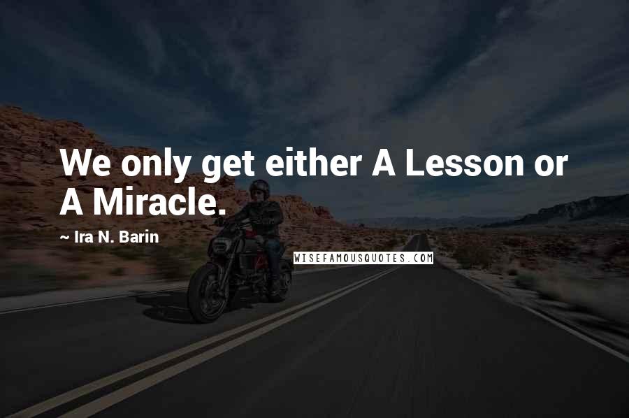 Ira N. Barin Quotes: We only get either A Lesson or A Miracle.
