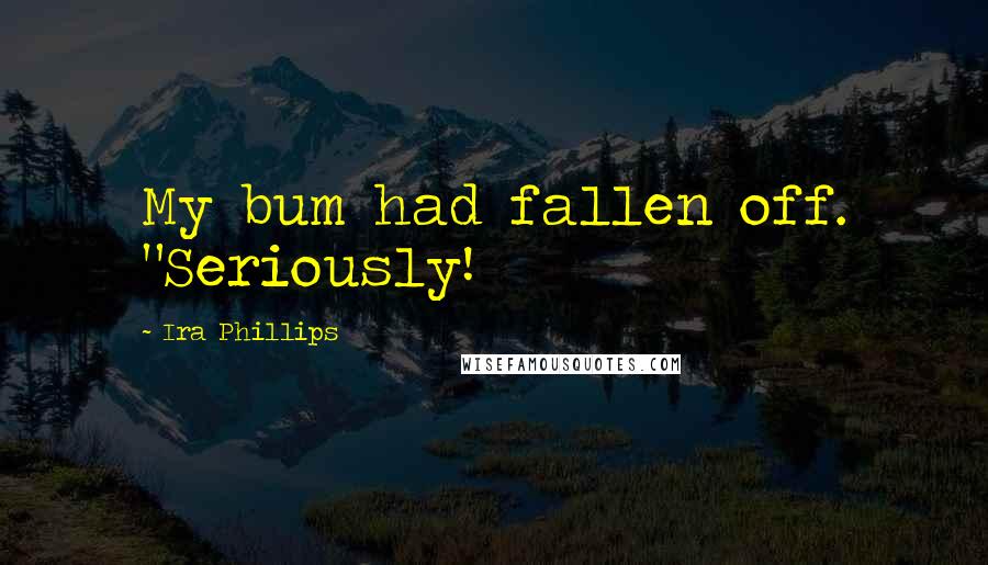 Ira Phillips Quotes: My bum had fallen off. "Seriously!