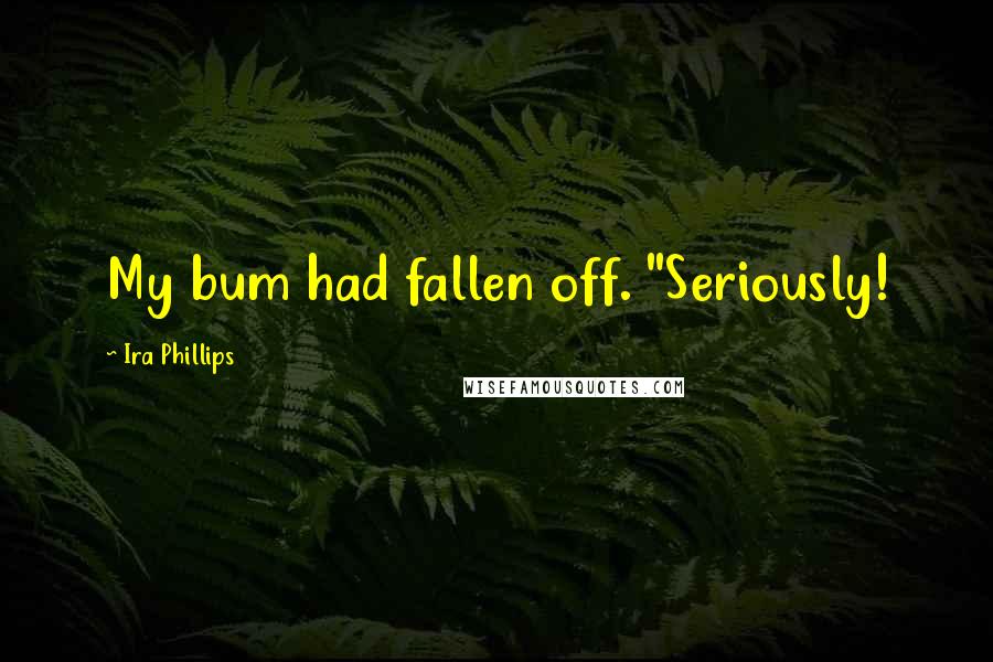 Ira Phillips Quotes: My bum had fallen off. "Seriously!