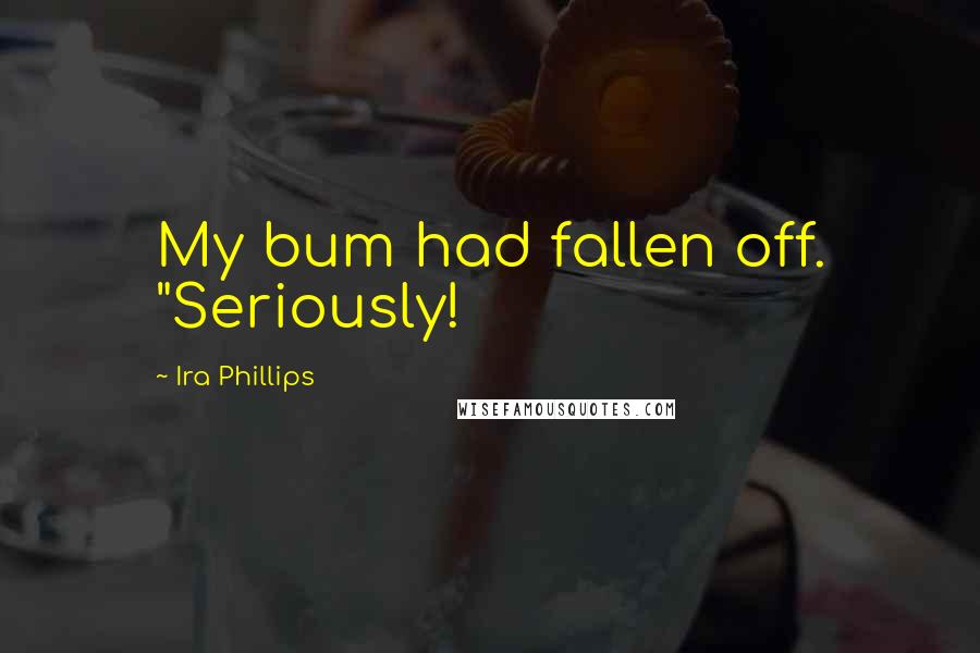 Ira Phillips Quotes: My bum had fallen off. "Seriously!