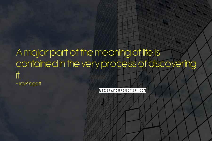 Ira Progoff Quotes: A major part of the meaning of life is contained in the very process of discovering it.