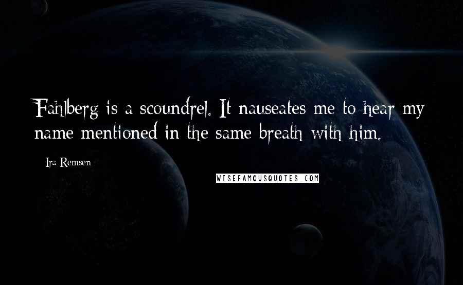 Ira Remsen Quotes: Fahlberg is a scoundrel. It nauseates me to hear my name mentioned in the same breath with him.