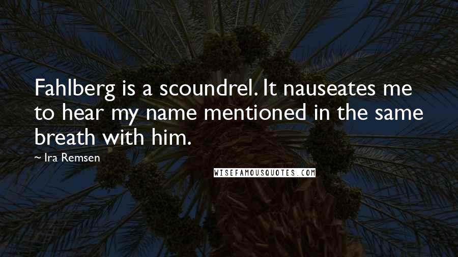 Ira Remsen Quotes: Fahlberg is a scoundrel. It nauseates me to hear my name mentioned in the same breath with him.