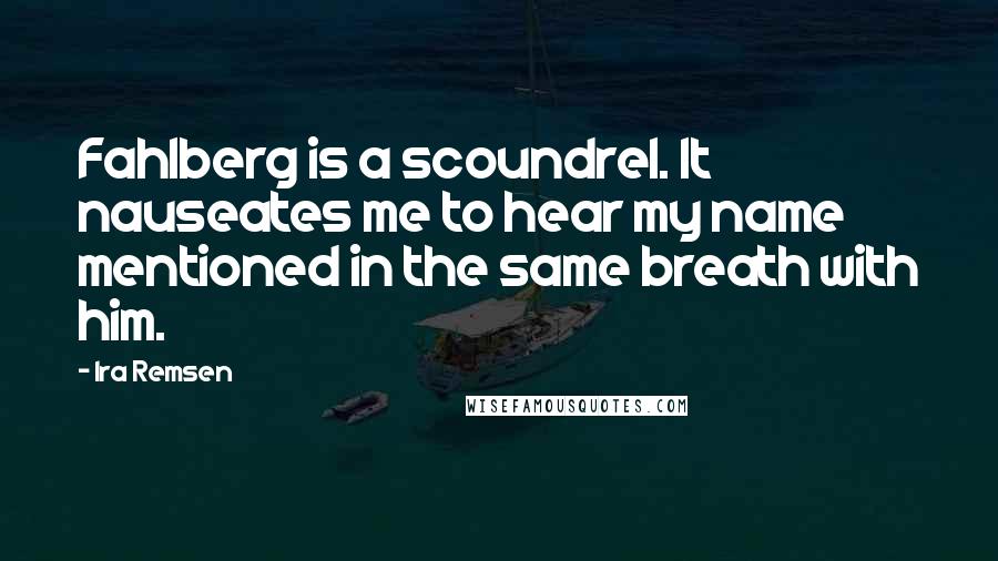 Ira Remsen Quotes: Fahlberg is a scoundrel. It nauseates me to hear my name mentioned in the same breath with him.