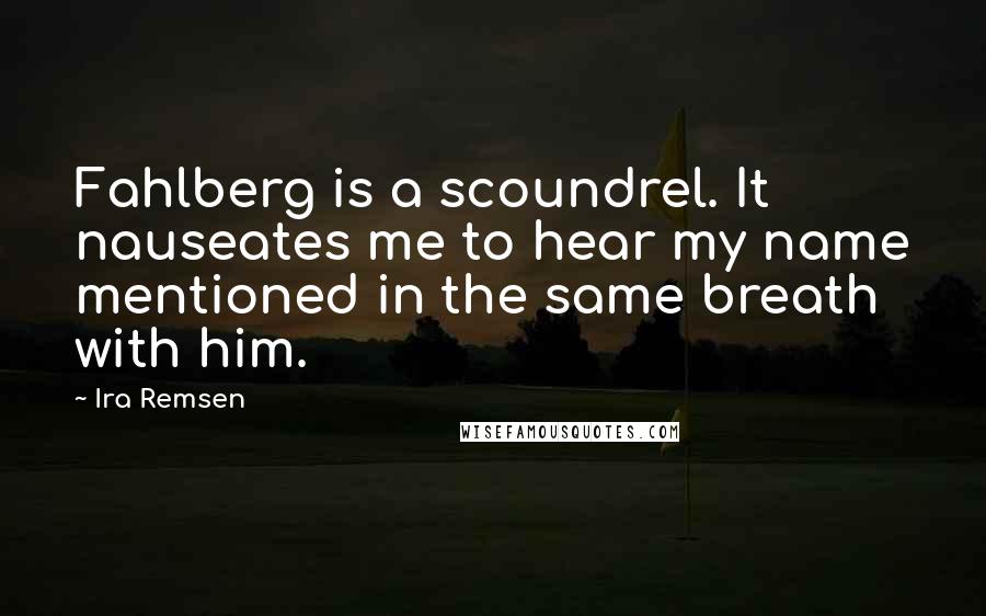 Ira Remsen Quotes: Fahlberg is a scoundrel. It nauseates me to hear my name mentioned in the same breath with him.