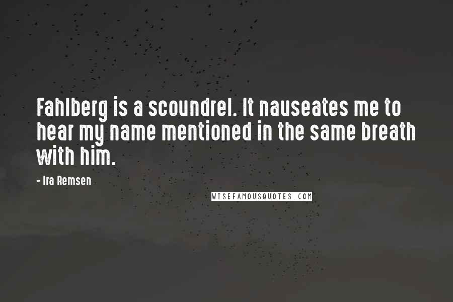 Ira Remsen Quotes: Fahlberg is a scoundrel. It nauseates me to hear my name mentioned in the same breath with him.