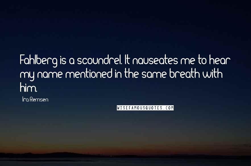 Ira Remsen Quotes: Fahlberg is a scoundrel. It nauseates me to hear my name mentioned in the same breath with him.