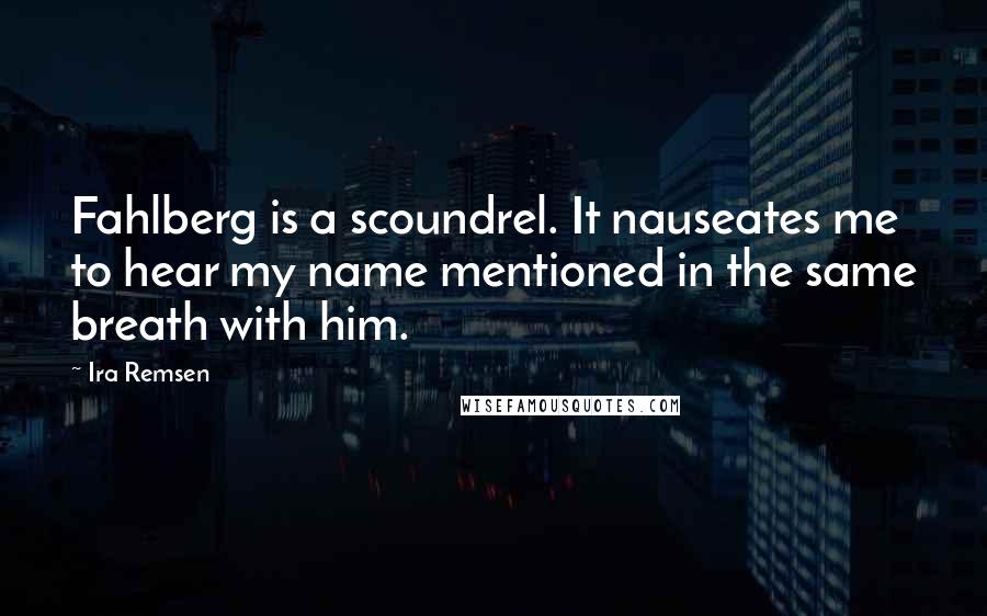 Ira Remsen Quotes: Fahlberg is a scoundrel. It nauseates me to hear my name mentioned in the same breath with him.