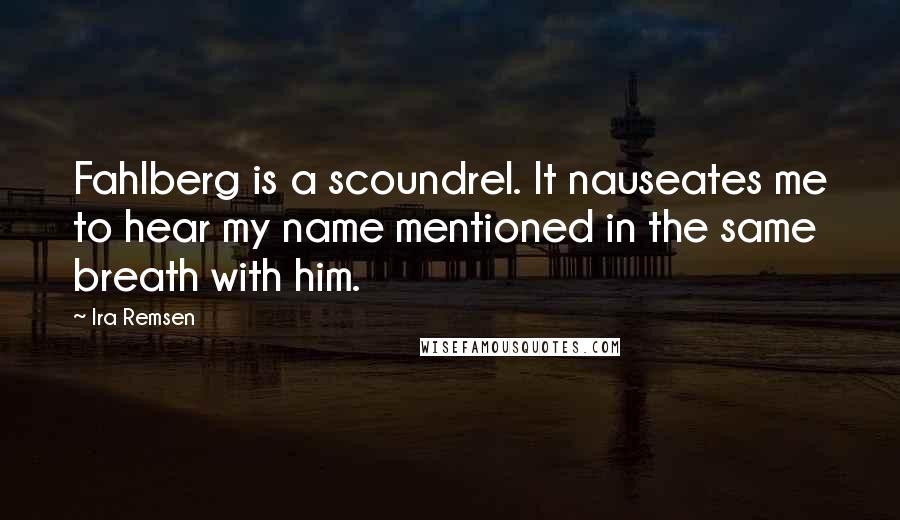 Ira Remsen Quotes: Fahlberg is a scoundrel. It nauseates me to hear my name mentioned in the same breath with him.