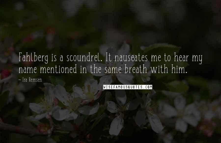 Ira Remsen Quotes: Fahlberg is a scoundrel. It nauseates me to hear my name mentioned in the same breath with him.