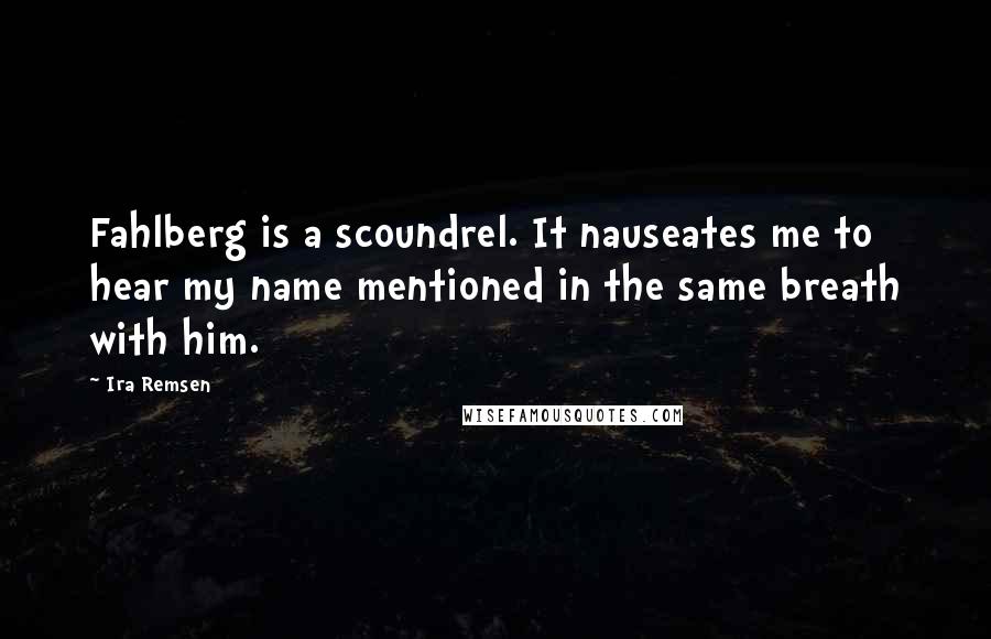 Ira Remsen Quotes: Fahlberg is a scoundrel. It nauseates me to hear my name mentioned in the same breath with him.