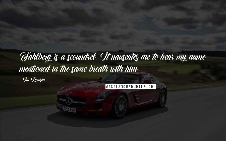 Ira Remsen Quotes: Fahlberg is a scoundrel. It nauseates me to hear my name mentioned in the same breath with him.