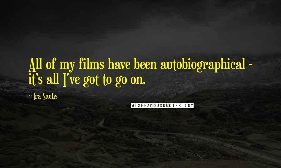 Ira Sachs Quotes: All of my films have been autobiographical - it's all I've got to go on.