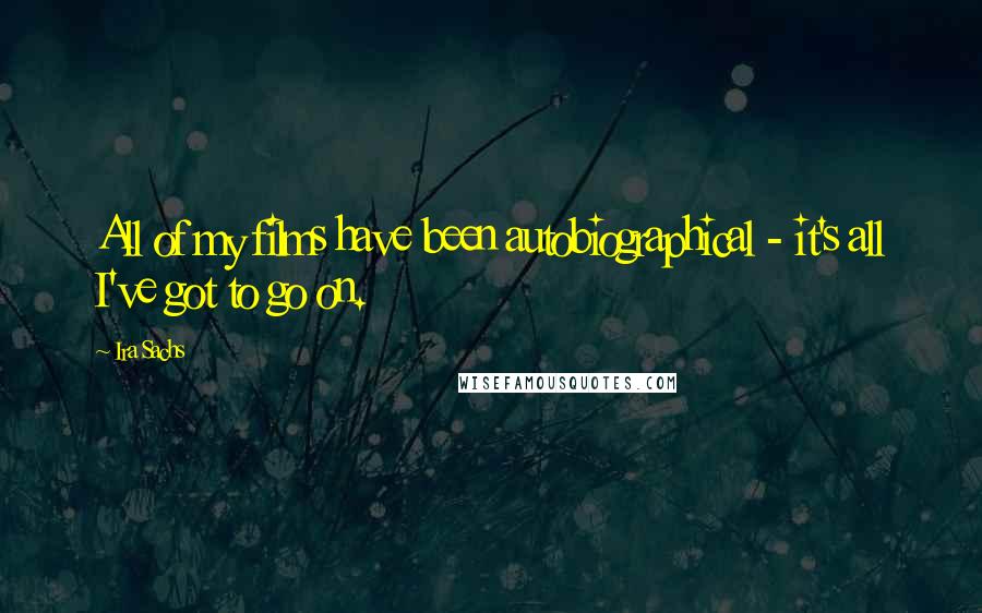 Ira Sachs Quotes: All of my films have been autobiographical - it's all I've got to go on.