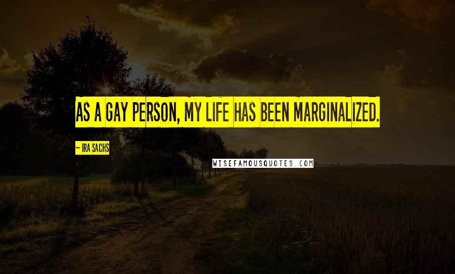 Ira Sachs Quotes: As a gay person, my life has been marginalized.