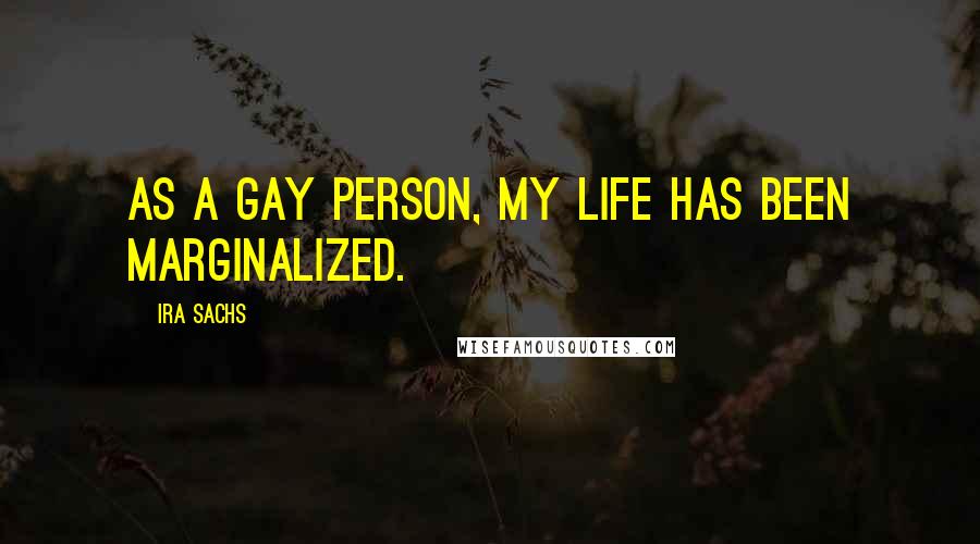 Ira Sachs Quotes: As a gay person, my life has been marginalized.
