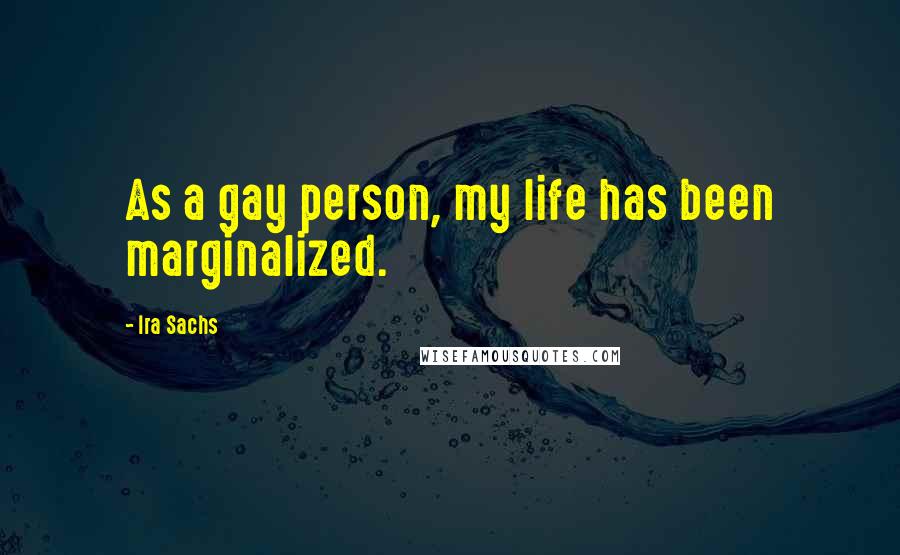 Ira Sachs Quotes: As a gay person, my life has been marginalized.