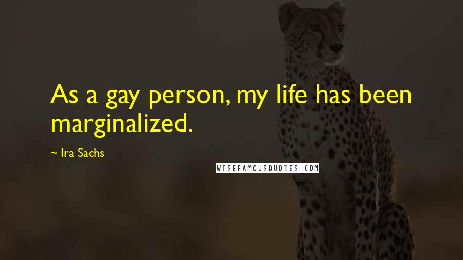 Ira Sachs Quotes: As a gay person, my life has been marginalized.