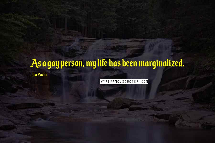 Ira Sachs Quotes: As a gay person, my life has been marginalized.